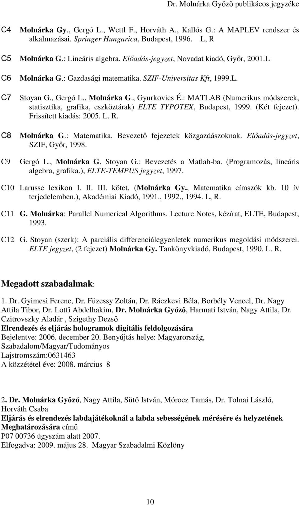 : MATLAB (Numerikus módszerek, statisztika, grafika, eszköztárak) ELTE TYPOTEX, Budapest, 1999. (Két fejezet). Frissített kiadás: 2005. L. R. Molnárka G.: Matematika.