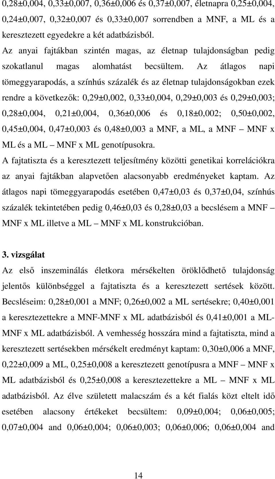 Az átlagos napi tömeggyarapodás, a színhús százalék és az életnap tulajdonságokban ezek rendre a következők: 0,9±0,00, 0,33±0,004, 0,9±0,003 és 0,9±0,003; 0,8±0,004, 0,±0,004, 0,36±0,006 és 0,8±0,00;