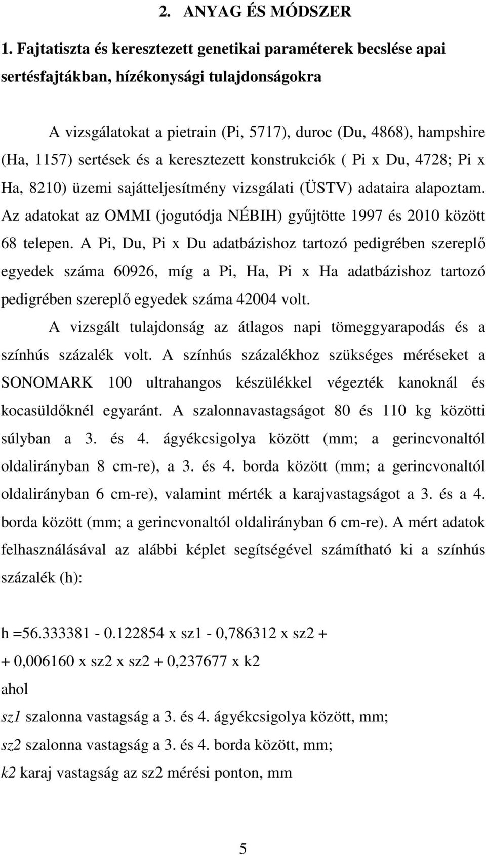 keresztezett konstrukciók ( Pi x Du, 478; Pi x Ha, 80) üzemi sajátteljesítmény vizsgálati (ÜSTV) adataira alapoztam. Az adatokat az OMMI (jogutódja NÉBIH) gyűjtötte 997 és 00 között 68 telepen.