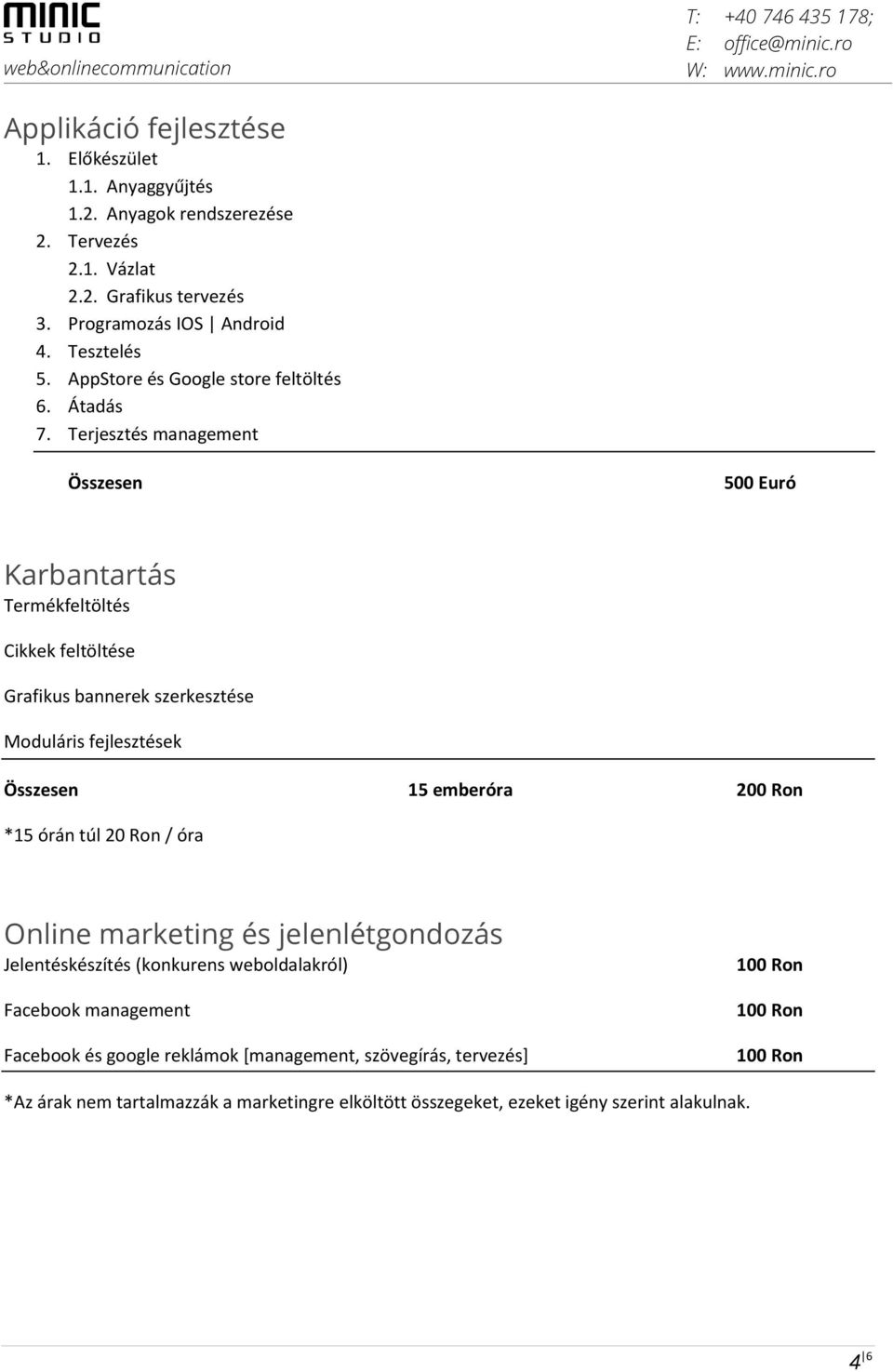 Terjesztés management Összesen 500 Euró Karbantartás Termékfeltöltés Cikkek feltöltése Grafikus bannerek szerkesztése Moduláris fejlesztések Összesen 15 emberóra 200 Ron *15