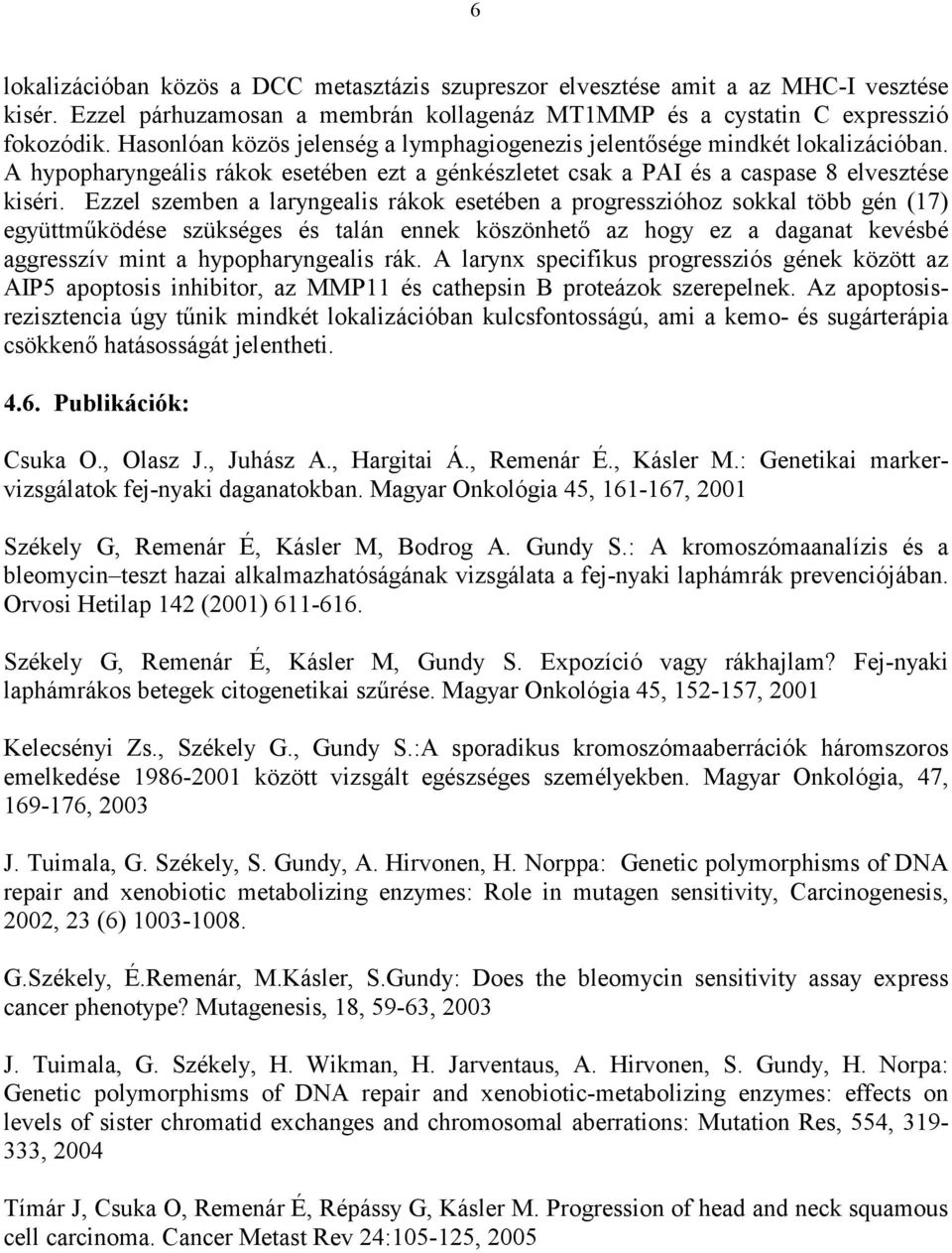 Ezzel szemben a laryngealis rákok esetében a progresszióhoz sokkal több gén (17) együttműködése szükséges és talán ennek köszönhető az hogy ez a daganat kevésbé aggresszív mint a hypopharyngealis rák.