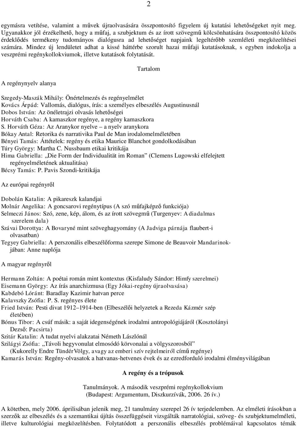szemléleti megközelítései számára. Mindez új lendületet adhat a kissé háttérbe szorult hazai műfaji kutatásoknak, s egyben indokolja a veszprémi regénykollokviumok, illetve kutatások folytatását.