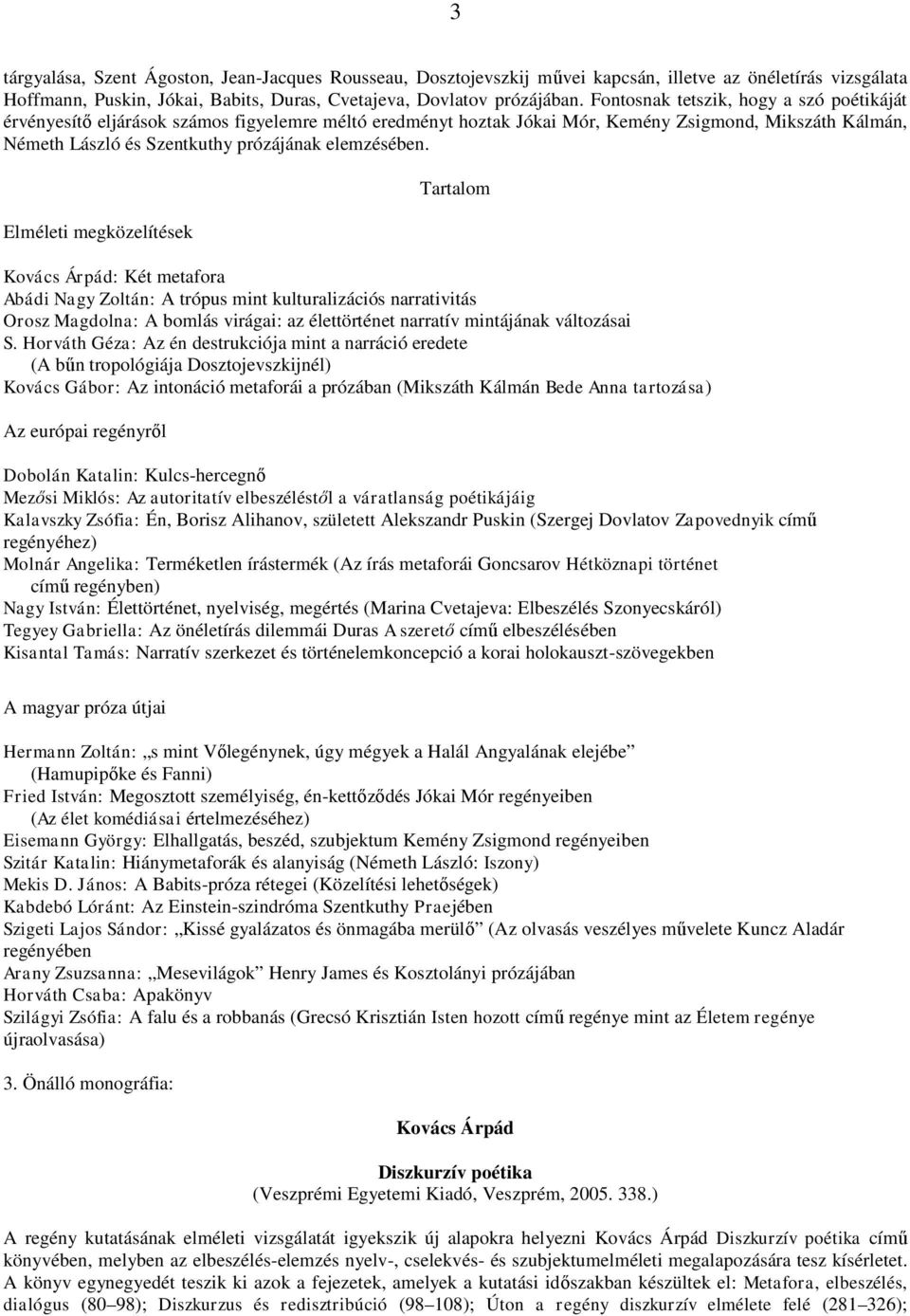 Elméleti megközelítések Tartalom Kovács Árpád: Két metafora Abádi Nagy Zoltán: A trópus mint kulturalizációs narrativitás Orosz Magdolna: A bomlás virágai: az élettörténet narratív mintájának