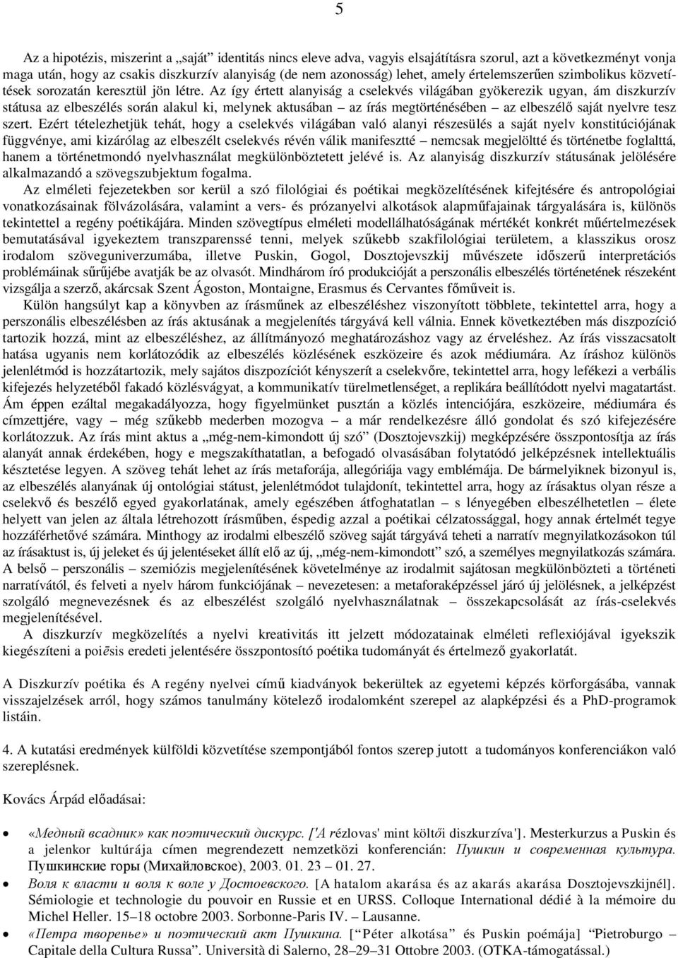 Az így értett alanyiság a cselekvés világában gyökerezik ugyan, ám diszkurzív státusa az elbeszélés során alakul ki, melynek aktusában az írás megtörténésében az elbeszélő saját nyelvre tesz szert.