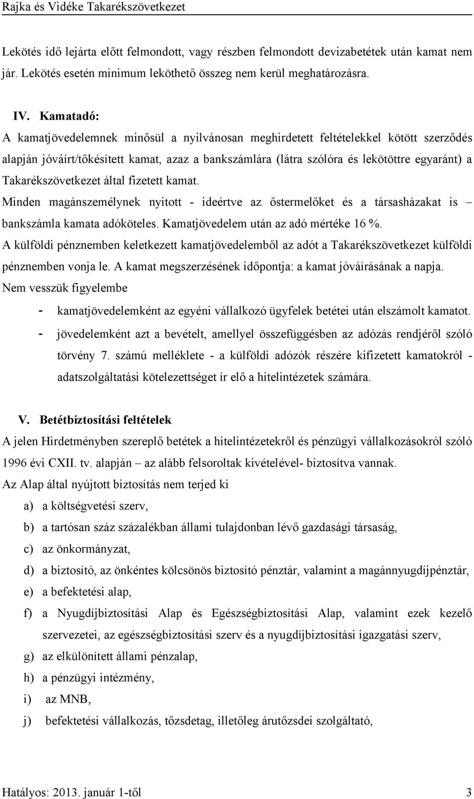 Takarékszövetkezet által fizetett kamat. Minden magánszemélynek nyitott ideértve az őstermelőket és a társasházakat is bankszámla kamata adóköteles. Kamatjövedelem után az adó mértéke 16 %.