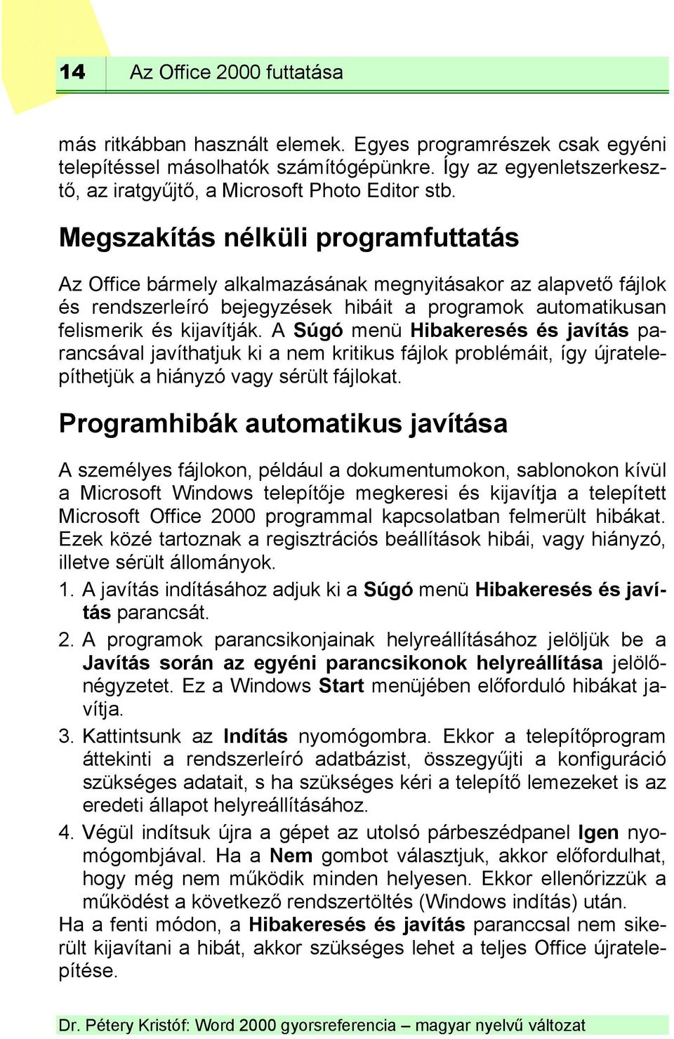 Megszakítás nélküli programfuttatás Az Office bármely alkalmazásának megnyitásakor az alapvető fájlok és rendszerleíró bejegyzések hibáit a programok automatikusan felismerik és kijavítják.