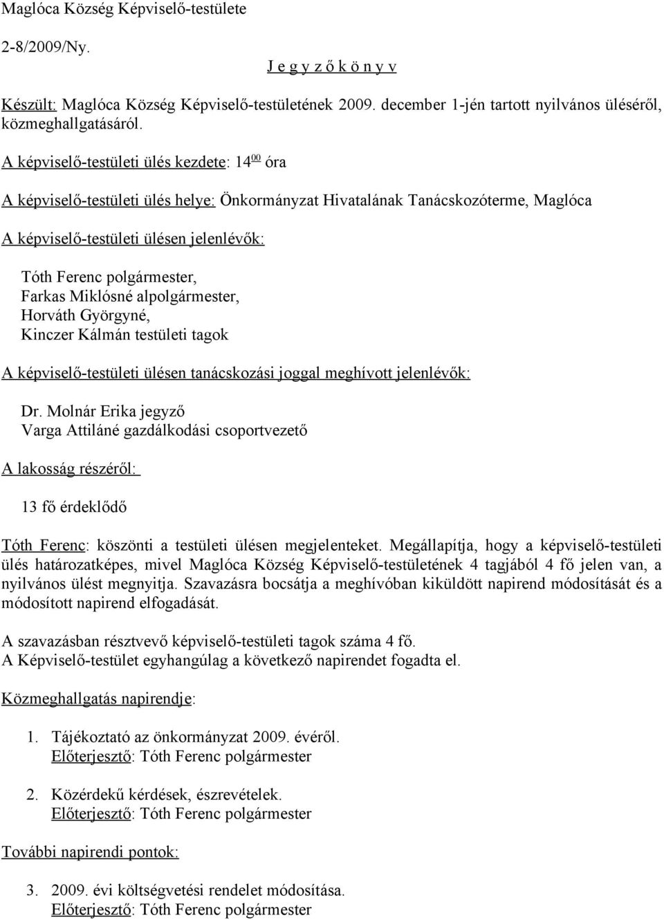 Farkas Miklósné alpolgármester, Horváth Györgyné, Kinczer Kálmán testületi tagok A képviselő-testületi ülésen tanácskozási joggal meghívott jelenlévők: Dr.