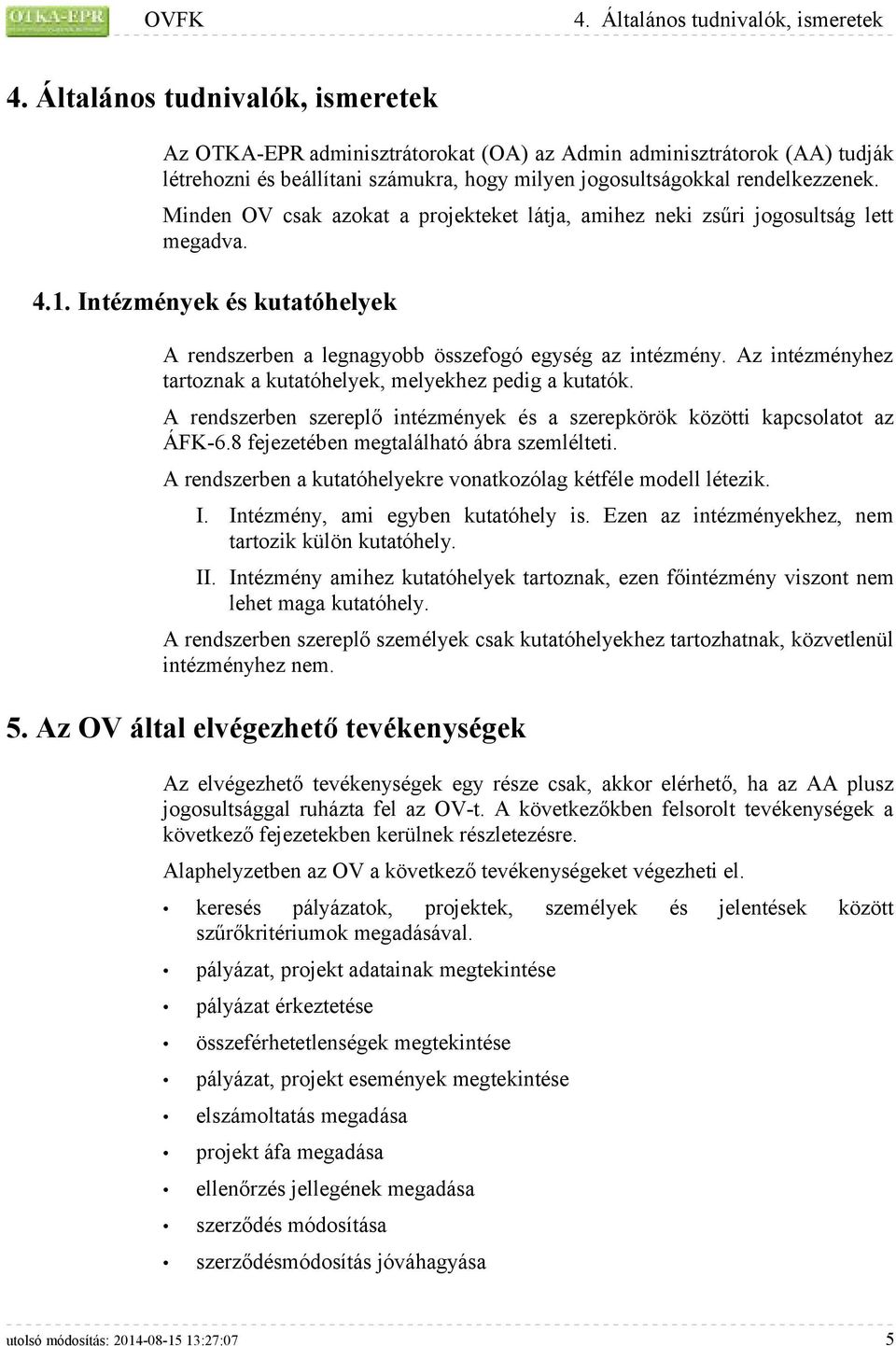 Minden OV csak azokat a projekteket látja, amihez neki zsűri jogosultság lett megadva. 4.1. Intézmények és kutatóhelyek A rendszerben a legnagyobb összefogó egység az intézmény.