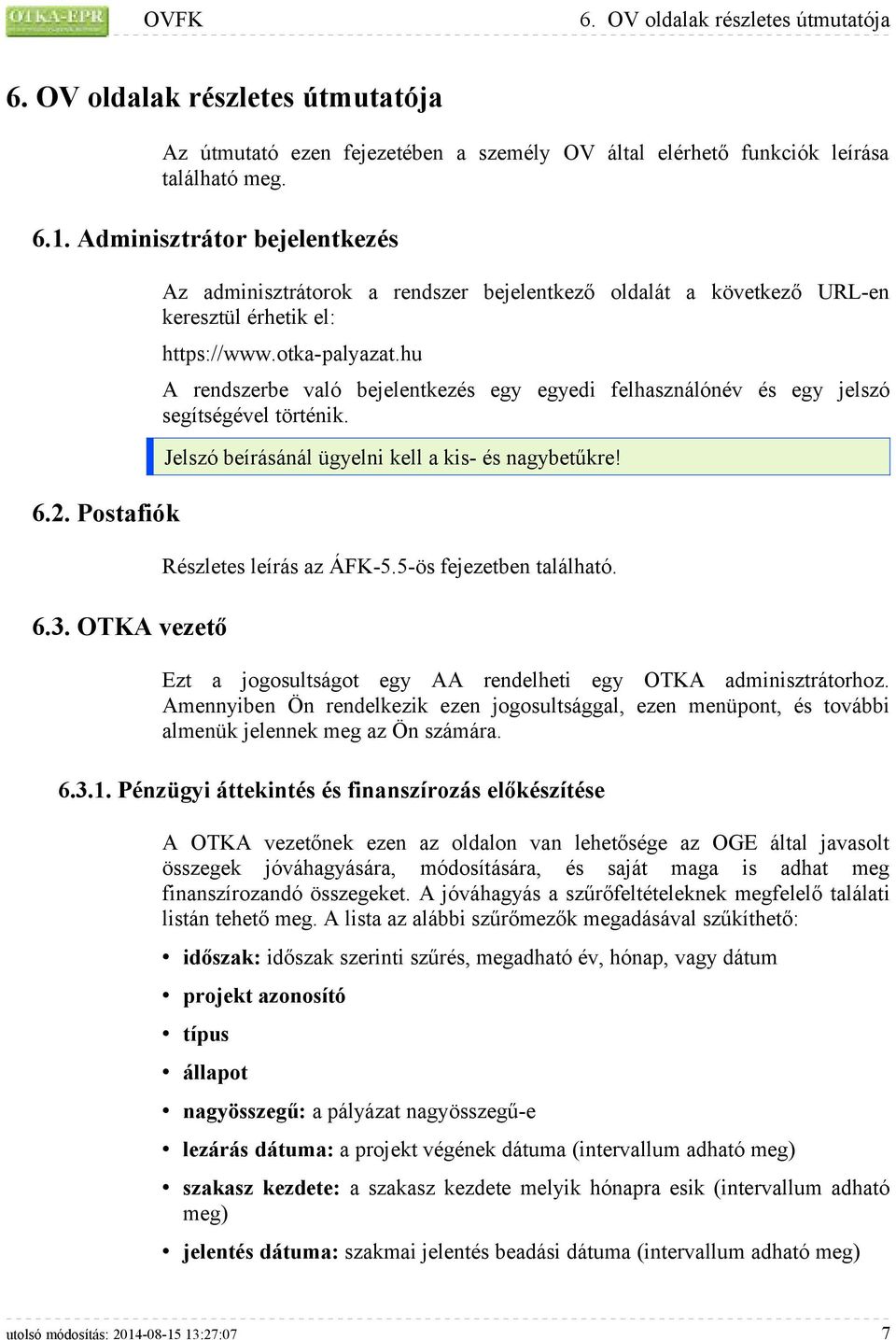 hu A rendszerbe való bejelentkezés egy egyedi felhasználónév és egy jelszó segítségével történik. Jelszó beírásánál ügyelni kell a kis- és nagybetűkre! Részletes leírás az ÁFK-5.