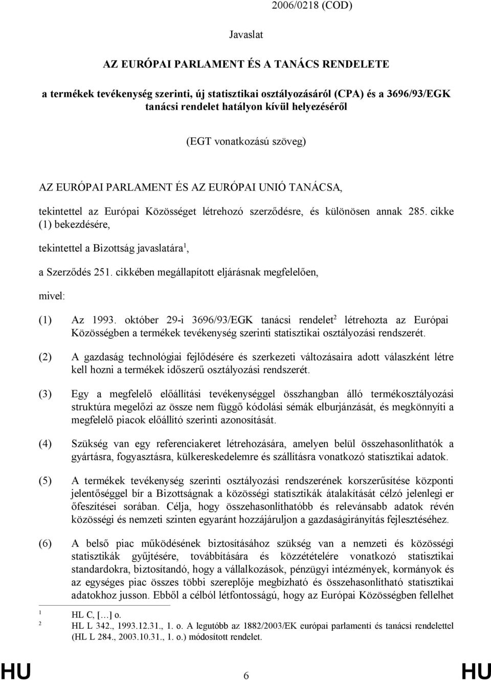 cikke (1) bekezdésére, tekintettel a Bizottság javaslatára 1, a Szerződés 251. cikkében megállapított eljárásnak megfelelően, mivel: (1) Az 1993.