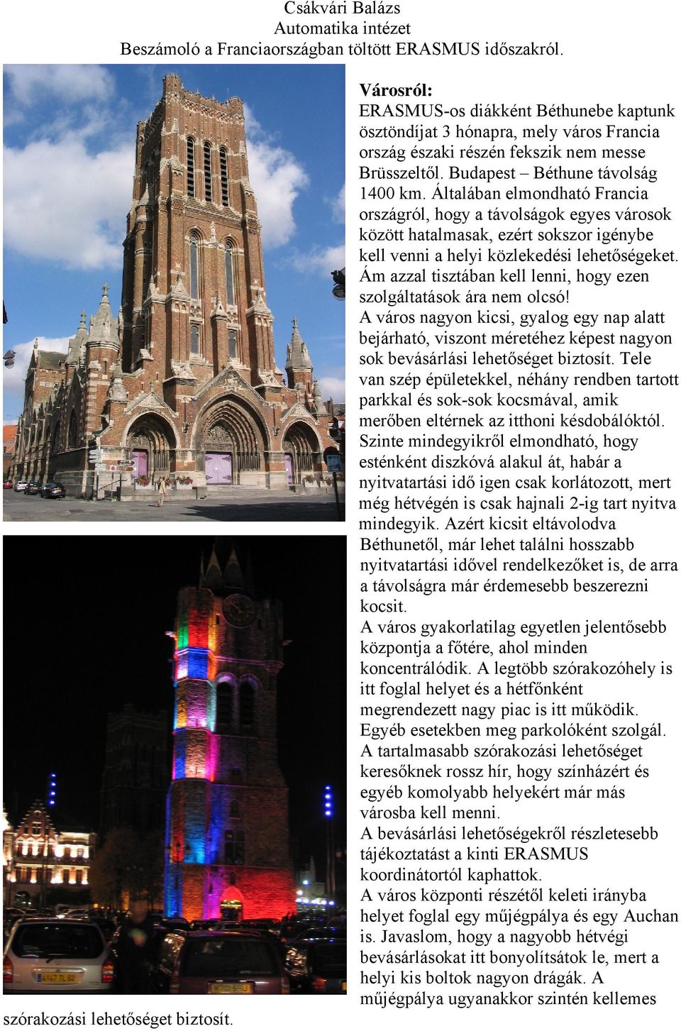 Általában elmondható Francia országról, hogy a távolságok egyes városok között hatalmasak, ezért sokszor igénybe kell venni a helyi közlekedési lehetőségeket.