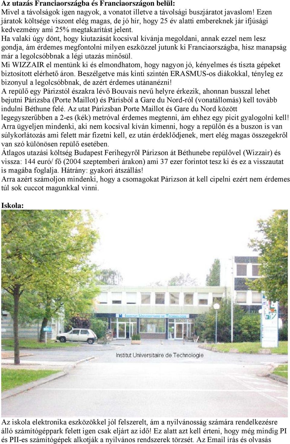 Ha valaki úgy dönt, hogy kiutazását kocsival kívánja megoldani, annak ezzel nem lesz gondja, ám érdemes megfontolni milyen eszközzel jutunk ki Franciaországba, hisz manapság már a legolcsóbbnak a