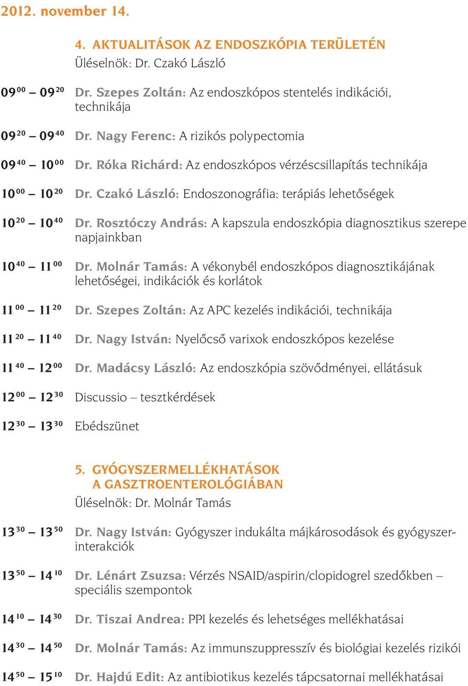 Rosztóczy András: A kapszula endoszkópia diagnosztikus szerepe napjainkban 10 40 11 00 Dr. Molnár Tamás: A vékonybél endoszkópos diagnosztikájának lehetõségei, indikációk és korlátok 11 00 11 20 Dr.
