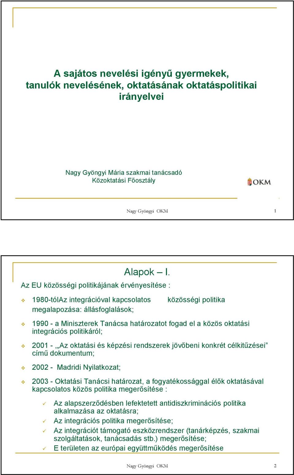 integrációs politikáról; 2001 -, Az oktatási és képzési rendszerek jövıbeni konkrét célkitőzései címő dokumentum; 2002 - Madridi Nyilatkozat; 2003 - Oktatási Tanácsi határozat, a fogyatékossággal