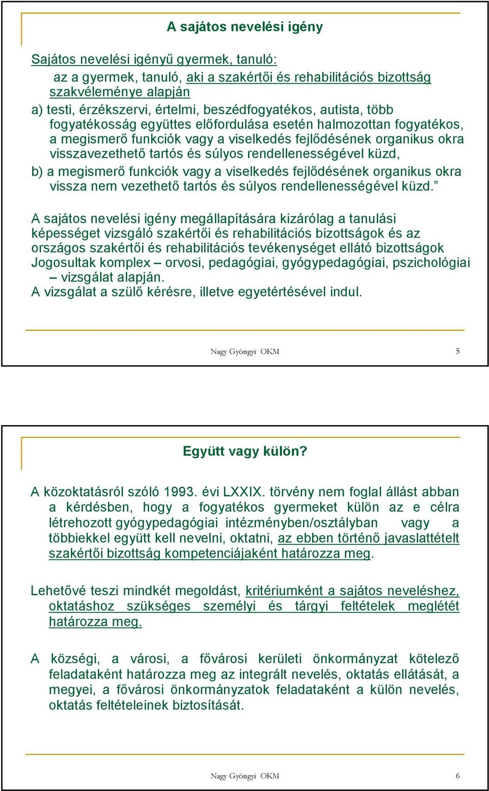 rendellenességével küzd, b) a megismerı funkciók vagy a viselkedés fejlıdésének organikus okra vissza nem vezethetı tartós és súlyos rendellenességével küzd.