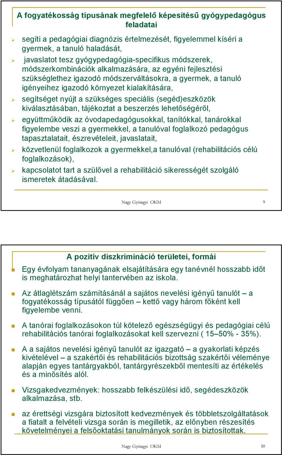 segítséget nyújt a szükséges speciális (segéd)eszközök kiválasztásában, tájékoztat a beszerzés lehetıségérıl, együttmőködik az óvodapedagógusokkal, tanítókkal, tanárokkal figyelembe veszi a