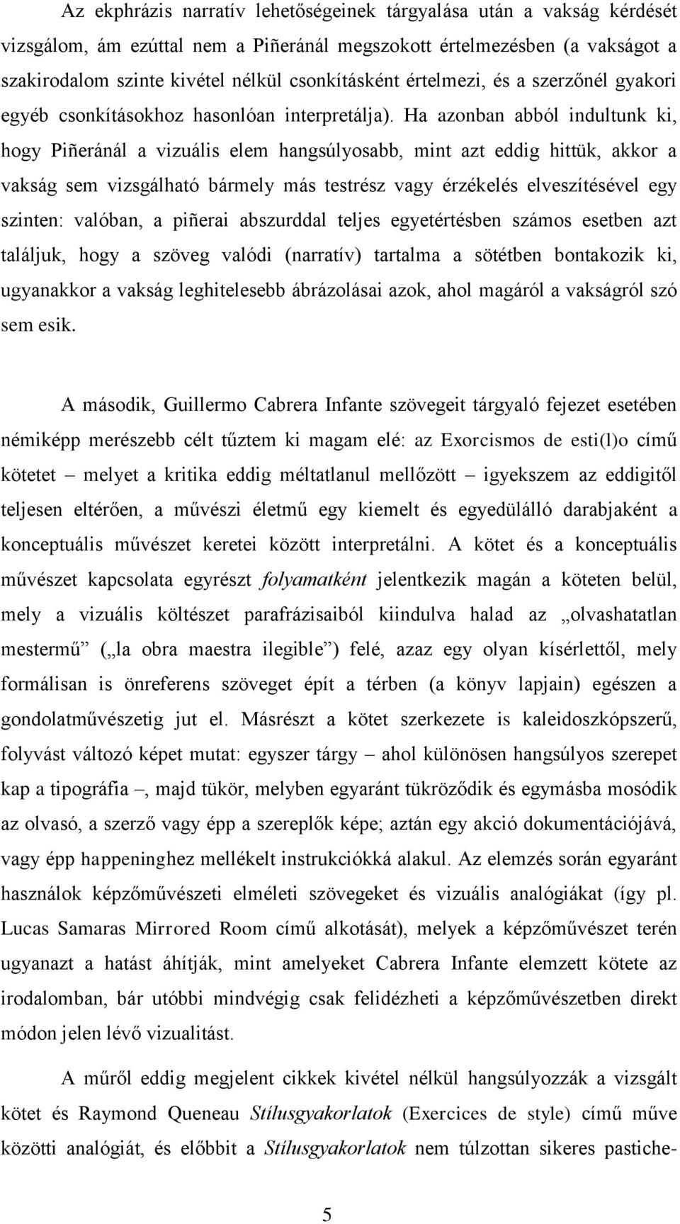 Ha azonban abból indultunk ki, hogy Piñeránál a vizuális elem hangsúlyosabb, mint azt eddig hittük, akkor a vakság sem vizsgálható bármely más testrész vagy érzékelés elveszítésével egy szinten: