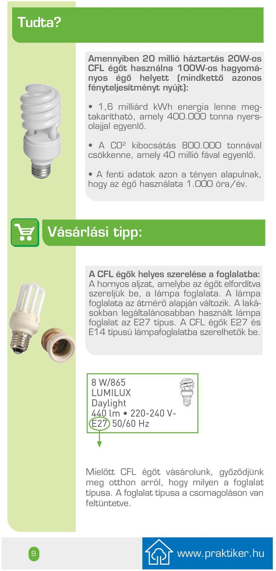 Vásárlási tipp: A CFL égôk helyes szerelése a foglalatba: A hornyos aljzat, amelybe az égôt elfordítva szereljük be, a lámpa foglalata. A lámpa foglalata az átmérô alapján változik.