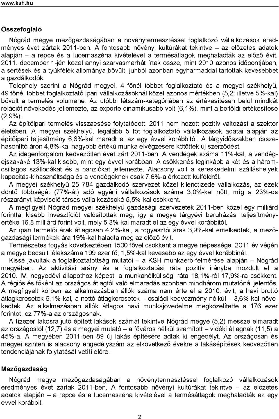 december 1-jén közel annyi szarvasmarhát írtak össze, mint 2010 azonos időpontjában, a sertések és a tyúkfélék állománya bővült, juhból azonban egyharmaddal tartottak kevesebbet a gazdálkodók.