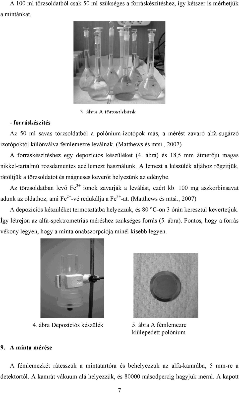 , 2007) A forráskészítéshez egy depozíciós készüléket (4. ábra) és 18,5 mm átmérőjű magas nikkel-tartalmú rozsdamentes acéllemezt használunk.