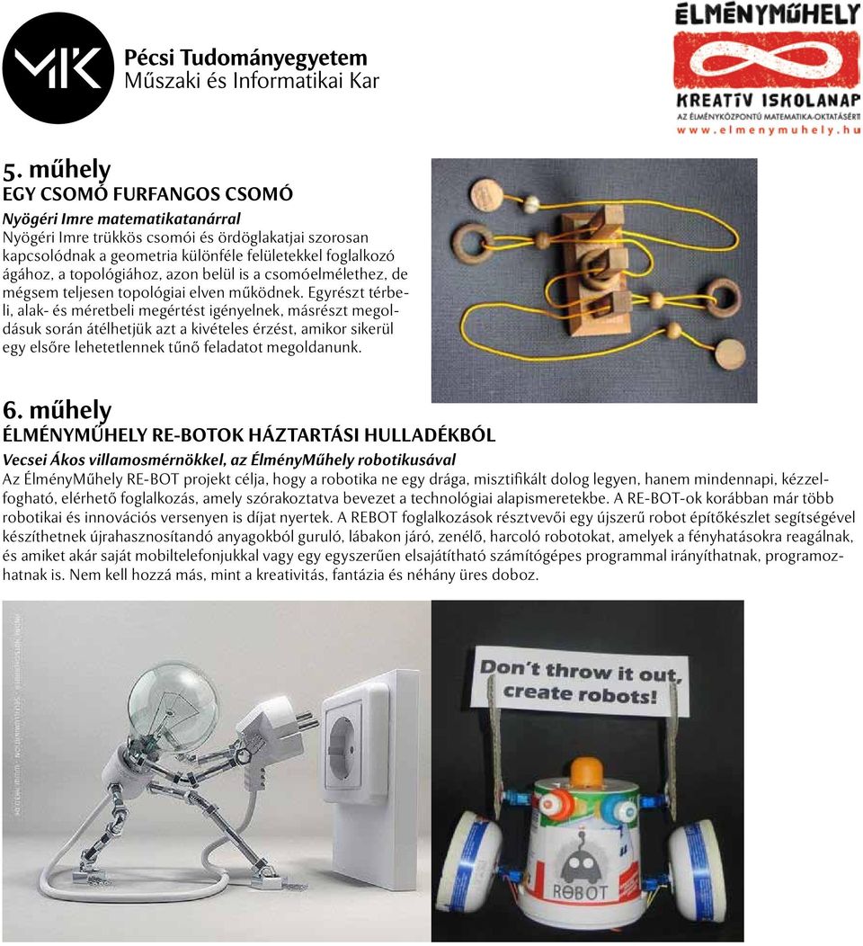 Egyrészt térbeli, alak- és méretbeli megértést igényelnek, másrészt megoldásuk során átélhetjük azt a kivételes érzést, amikor sikerül egy elsőre lehetetlennek tűnő feladatot megoldanunk. 6.
