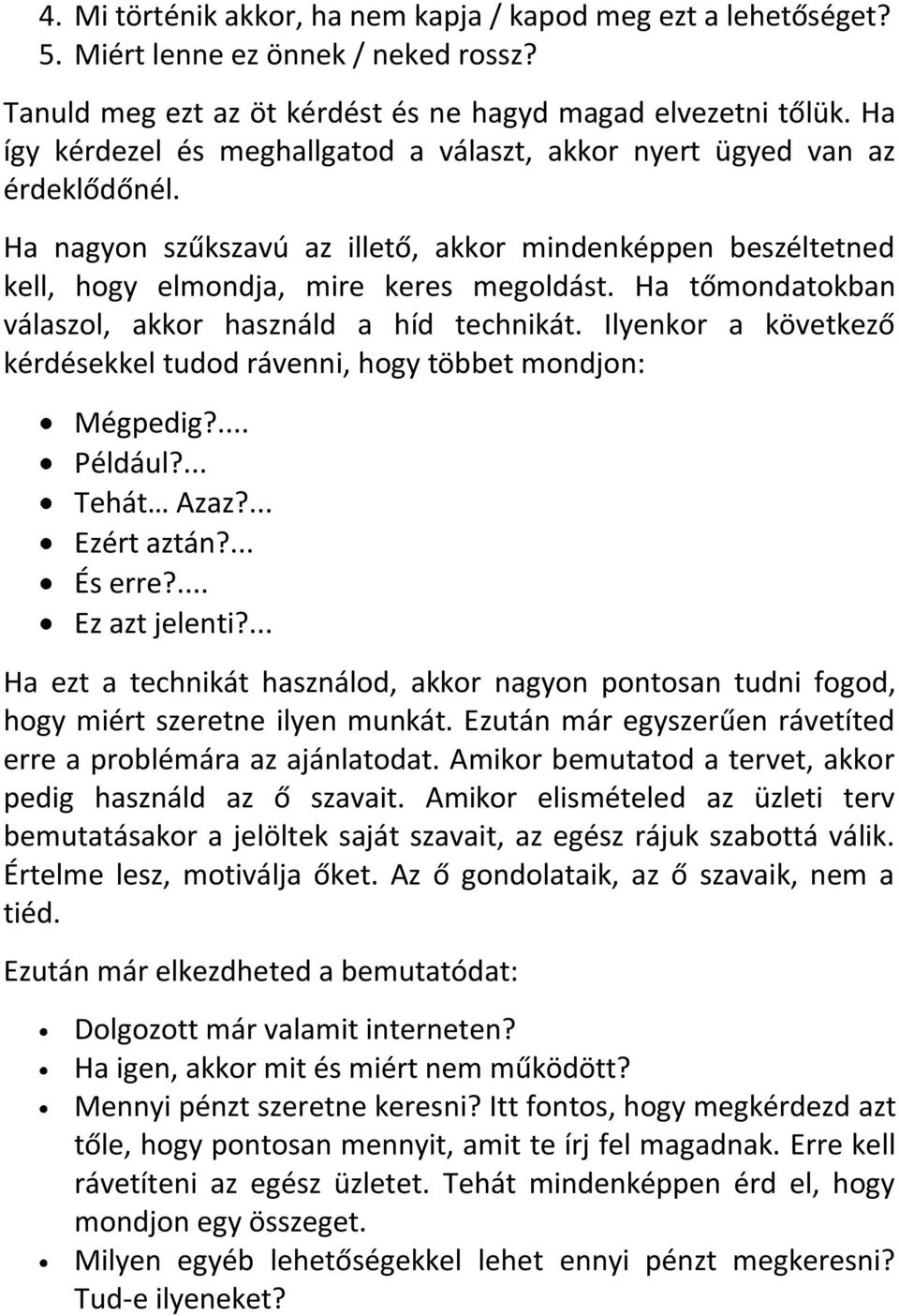 Ha tőmondatokban válaszol, akkor használd a híd technikát. Ilyenkor a következő kérdésekkel tudod rávenni, hogy többet mondjon: Mégpedig?... Például?... Tehát Azaz?... Ezért aztán?... És erre?