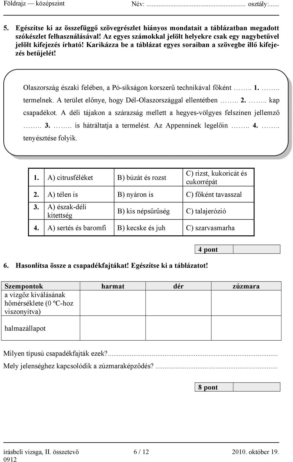 A terület előnye, hogy Dél-Olaszországgal ellentétben.. 2... kap csapadékot. A déli tájakon a szárazság mellett a hegyes-völgyes felszínen jellemző.. 3... is hátráltatja a termelést.