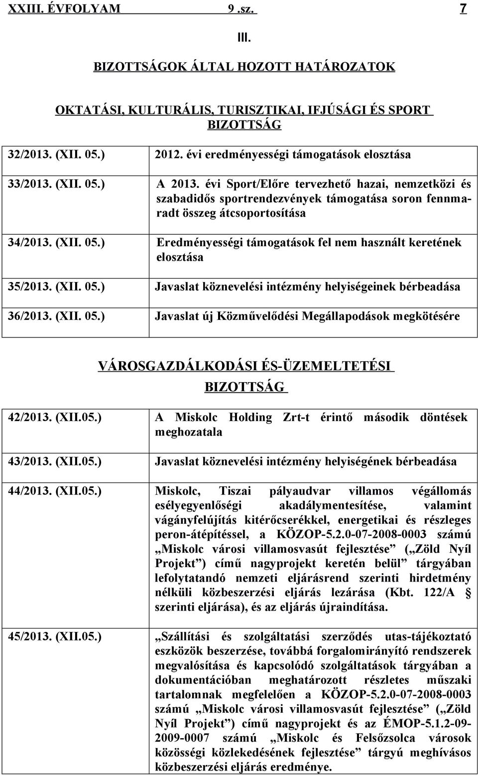 ) Eredményességi támogatások fel nem használt keretének elosztása 35/2013. (XII. 05.) Javaslat köznevelési intézmény helyiségeinek bérbeadása 36/2013. (XII. 05.) Javaslat új Közművelődési Megállapodások megkötésére VÁROSGAZDÁLKODÁSI ÉS-ÜZEMELTETÉSI BIZOTTSÁG 42/2013.