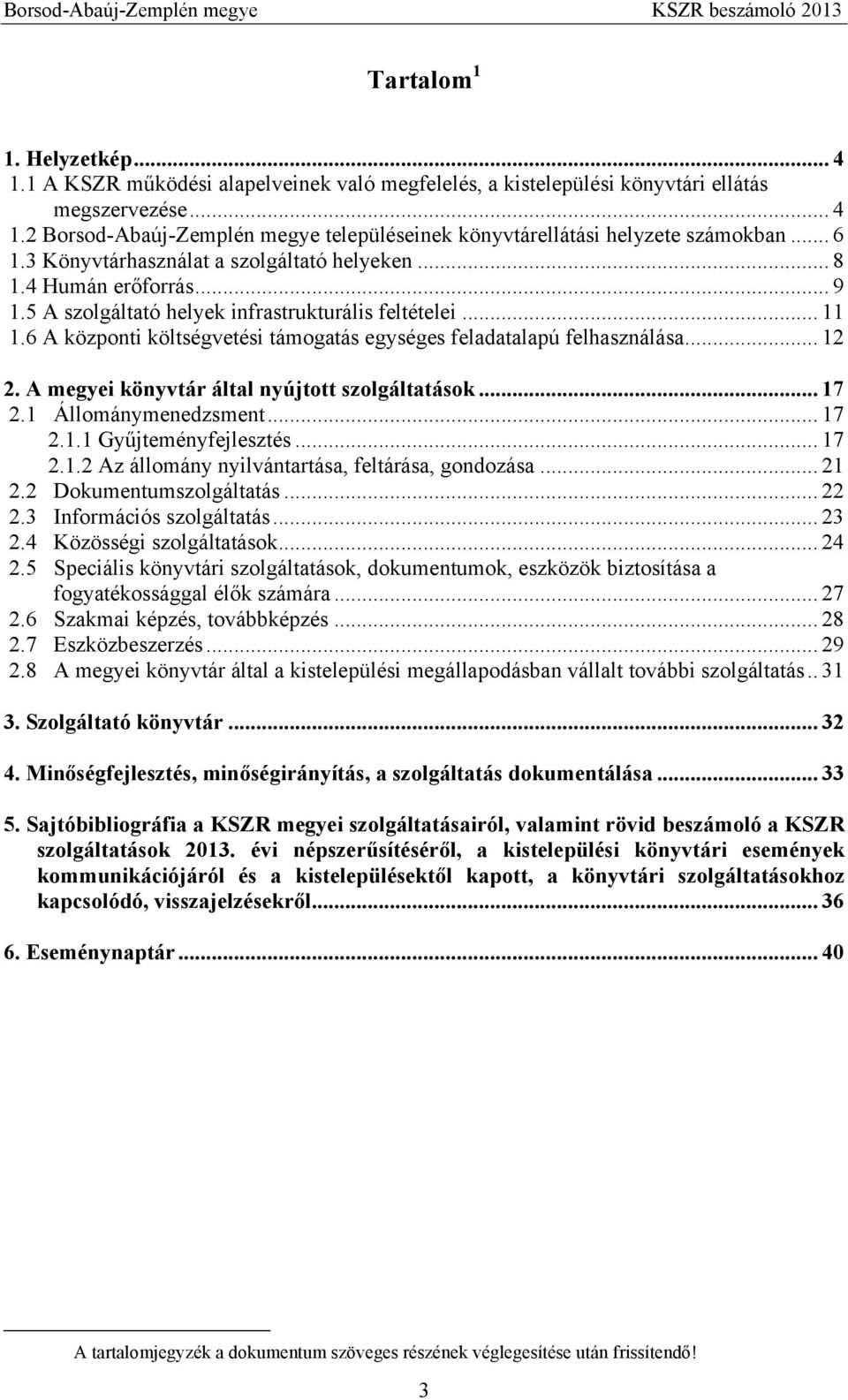6 A központi költségvetési támogatás egységes feladatalapú felhasználása... 12 2. A megyei könyvtár által nyújtott szolgáltatások... 17 2.1 Állománymenedzsment... 17 2.1.1 Gyűjteményfejlesztés... 17 2.1.2 Az állomány nyilvántartása, feltárása, gondozása.