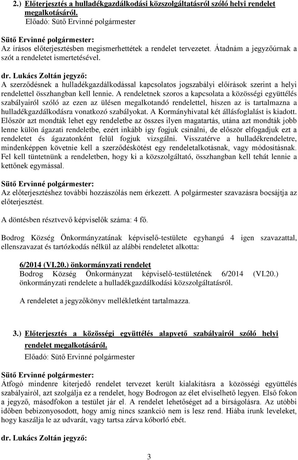 A rendeletnek szoros a kapcsolata a közösségi együttélés szabályairól szóló az ezen az ülésen megalkotandó rendelettel, hiszen az is tartalmazna a hulladékgazdálkodásra vonatkozó szabályokat.