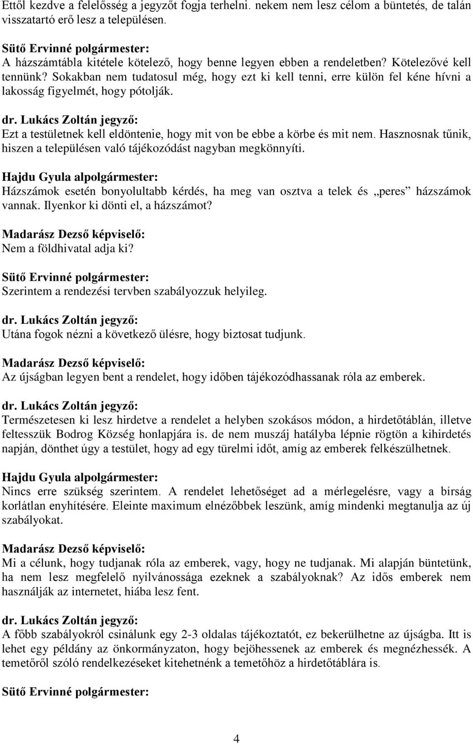 Sokakban nem tudatosul még, hogy ezt ki kell tenni, erre külön fel kéne hívni a lakosság figyelmét, hogy pótolják. Ezt a testületnek kell eldöntenie, hogy mit von be ebbe a körbe és mit nem.