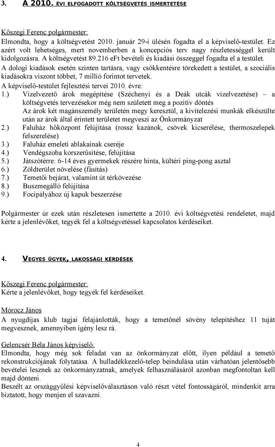 A dologi kiadások esetén szinten tartásra, vagy csökkentésre törekedett a testület, a szociális kiadásokra viszont többet, 7 millió forintot tervetek. A -testület fejlesztési tervei 2010. évre: 1.