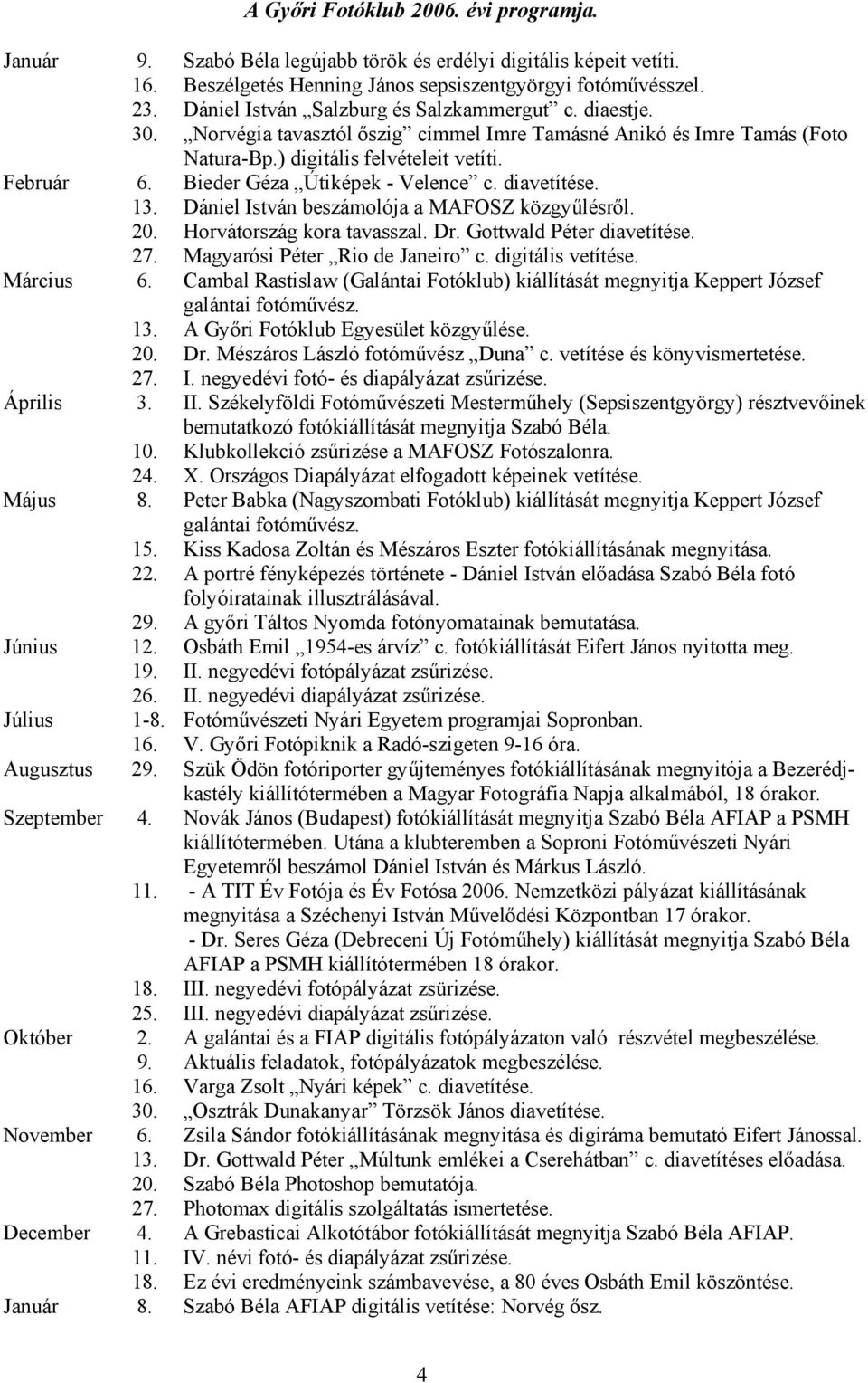 Bieder Géza Útiképek - Velence c. diavetítése. 13. Dániel István beszámolója a MAFOSZ közgyűlésről. 20. Horvátország kora tavasszal. Dr. Gottwald Péter diavetítése. 27.