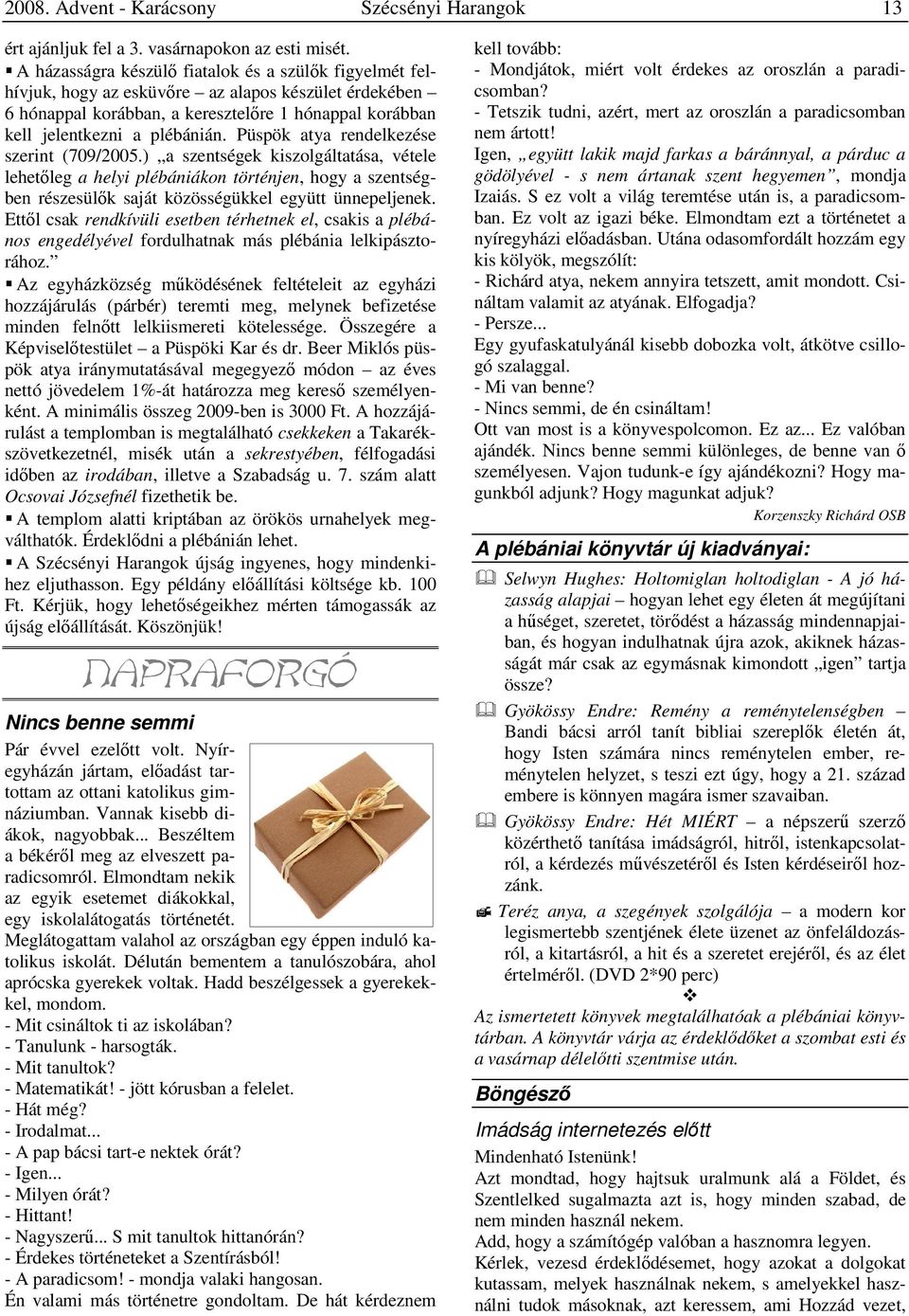 Püspök atya rendelkezése szerint (709/2005.) a szentségek kiszolgáltatása, vétele lehetőleg a helyi plébániákon történjen, hogy a szentségben részesülők saját közösségükkel együtt ünnepeljenek.