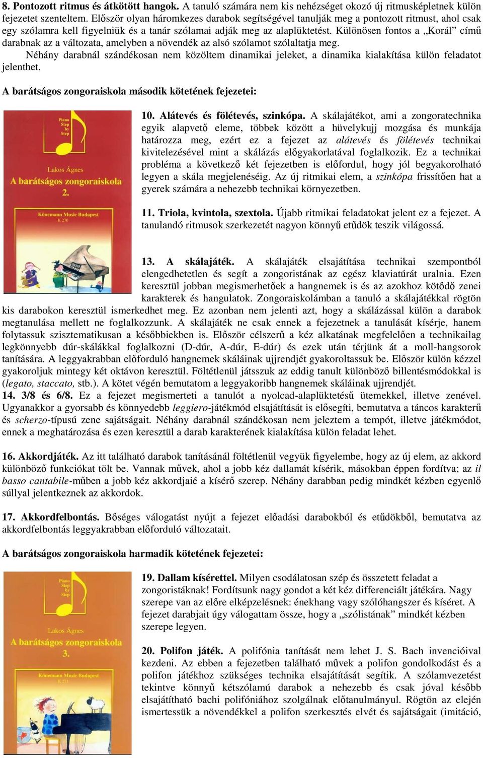 Különösen fontos a Korál című darabnak az a változata, amelyben a növendék az alsó szólamot szólaltatja meg.