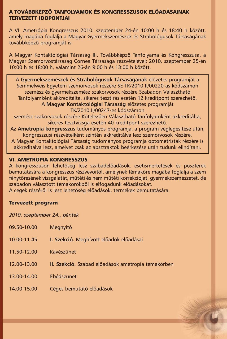 Továbbképzõ Tanfolyama és Kongresszusa, a Magyar Szemorvostársaság Cornea Társasága részvételével: 2010. szeptember 25-én 10:00 h és 18:00 h, valamint 26-án 9:00 h és 13:00 h között.