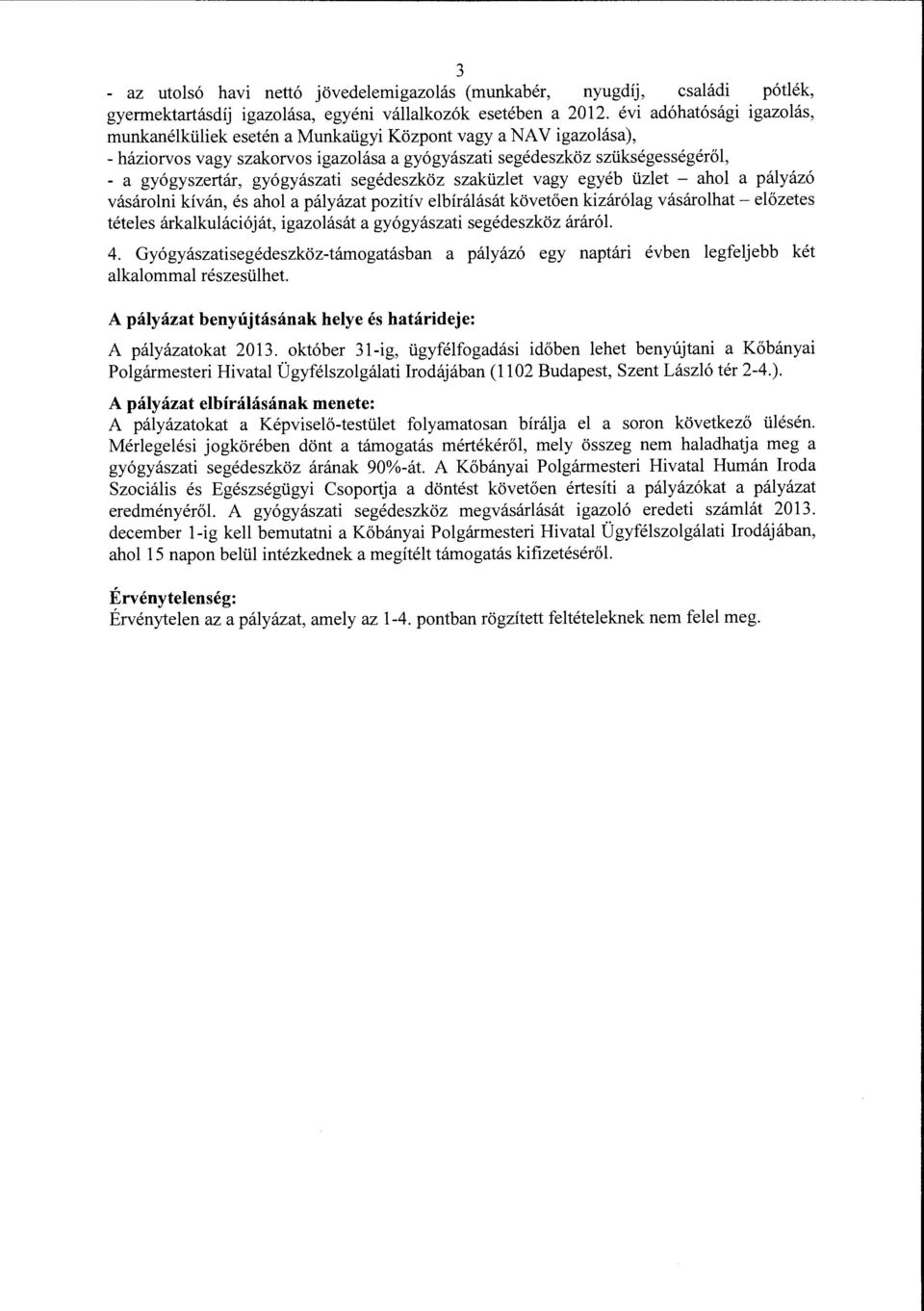 gyógyászati segédeszköz szaküzlet vagy egyéb üzlet - ahol a pályázó vásárolni kíván, és ahol a pályázat pozitív elbírálását követően kizárólag vásárolhat- előzetes tételes árkalkulációját, igazolását