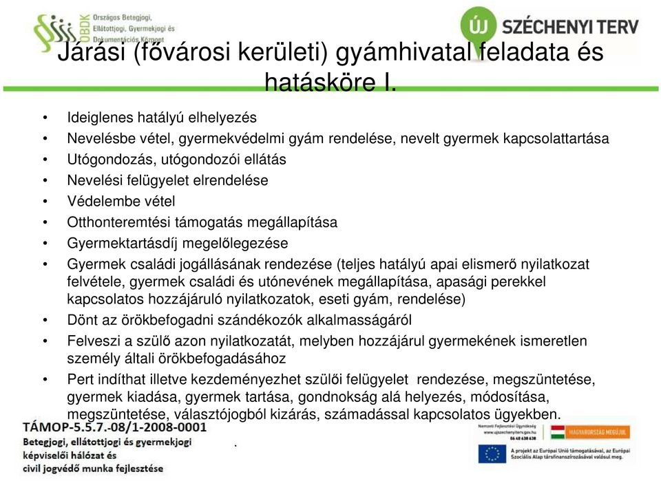 Otthonteremtési támogatás megállapítása Gyermektartásdíj megelőlegezése Gyermek családi jogállásának rendezése (teljes hatályú apai elismerő nyilatkozat felvétele, gyermek családi és utónevének