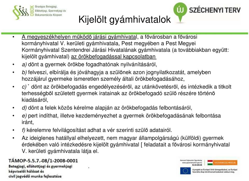 gyermek örökbe fogadhatónak nyilvánításáról, b) felveszi, elbírálja és jóváhagyja a szülőnek azon jognyilatkozatát, amelyben hozzájárul gyermeke ismeretlen személy általi örökbefogadásához, c) * dönt