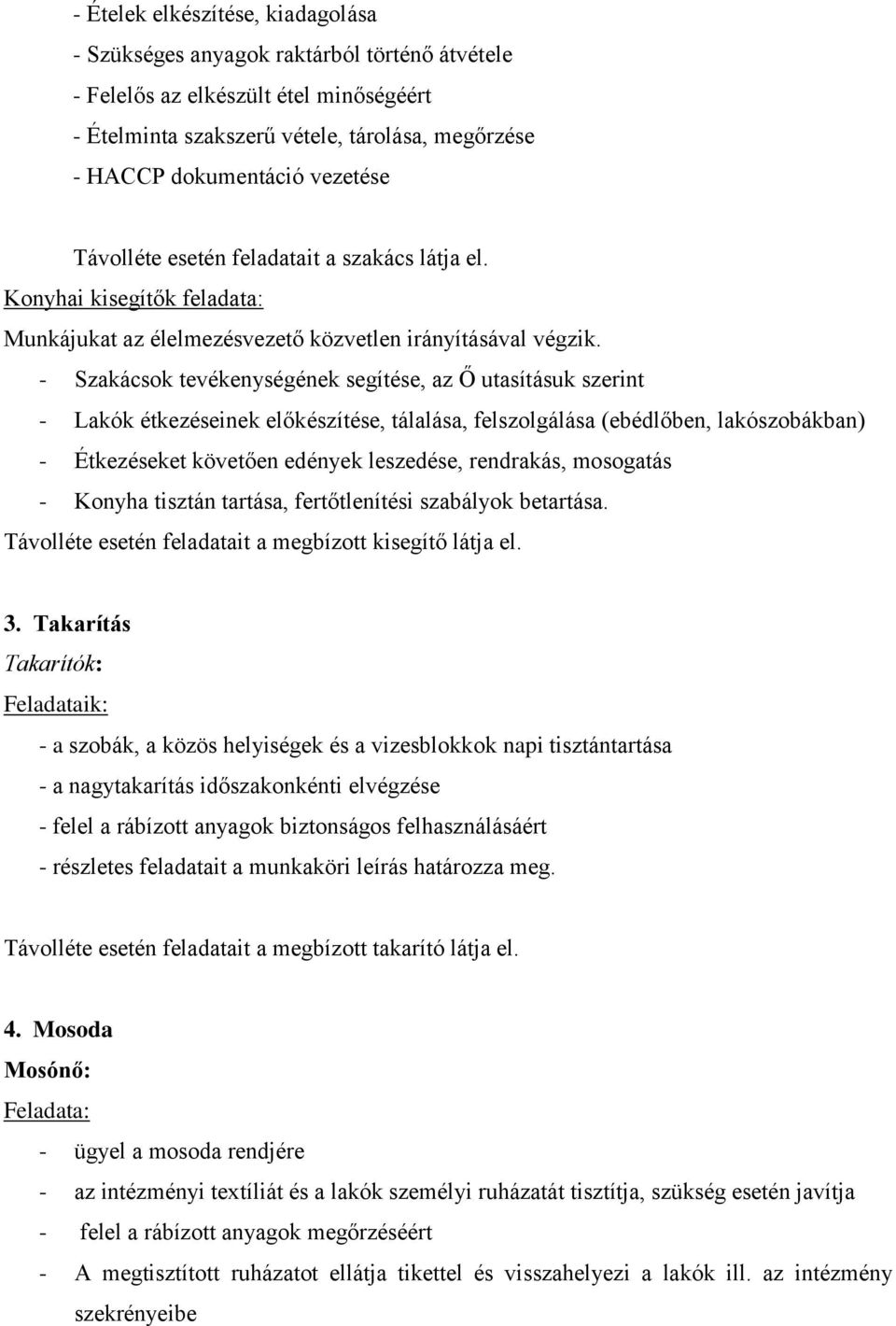 - Szakácsok tevékenységének segítése, az Ő utasításuk szerint - Lakók étkezéseinek előkészítése, tálalása, felszolgálása (ebédlőben, lakószobákban) - Étkezéseket követően edények leszedése,