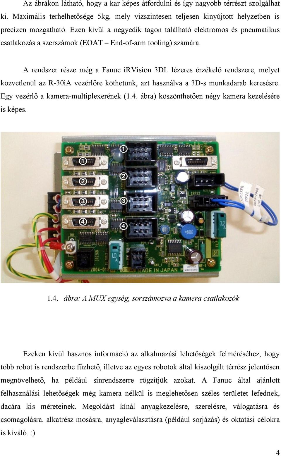 A rendszer része még a Fanuc irvision 3DL lézeres érzékelő rendszere, melyet közvetlenül az R-30iA vezérlőre köthetünk, azt használva a 3D-s munkadarab keresésre.
