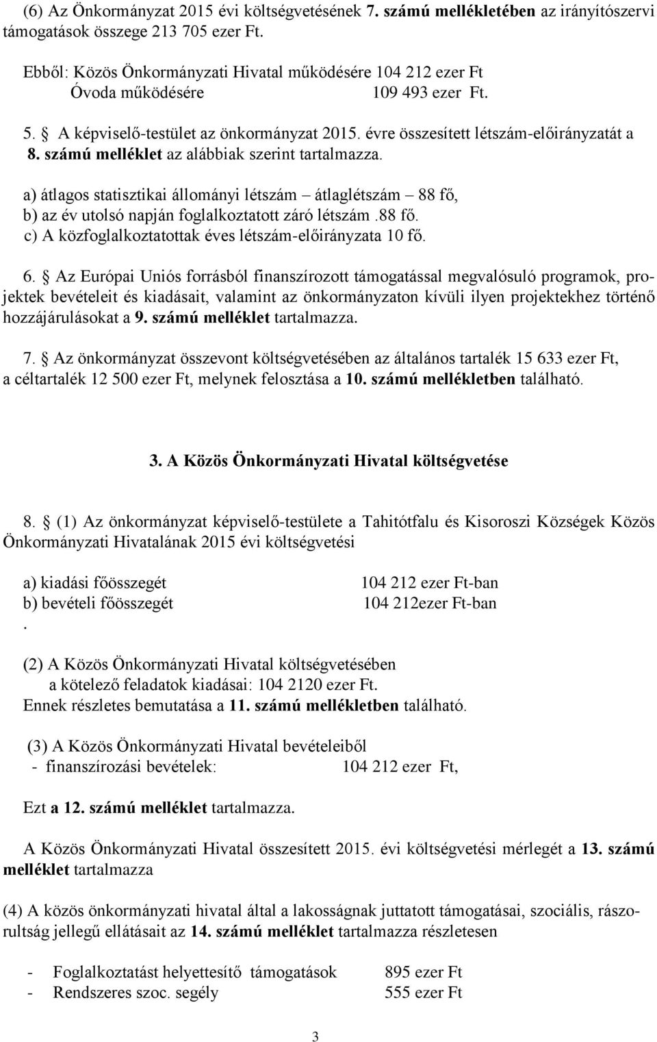számú melléklet az alábbiak szerint tartalmazza. a) átlagos statisztikai állományi létszám átlaglétszám 88 fő, b) az év utolsó napján foglalkoztatott záró létszám.88 fő. c) A közfoglalkoztatottak éves létszám-előirányzata 10 fő.