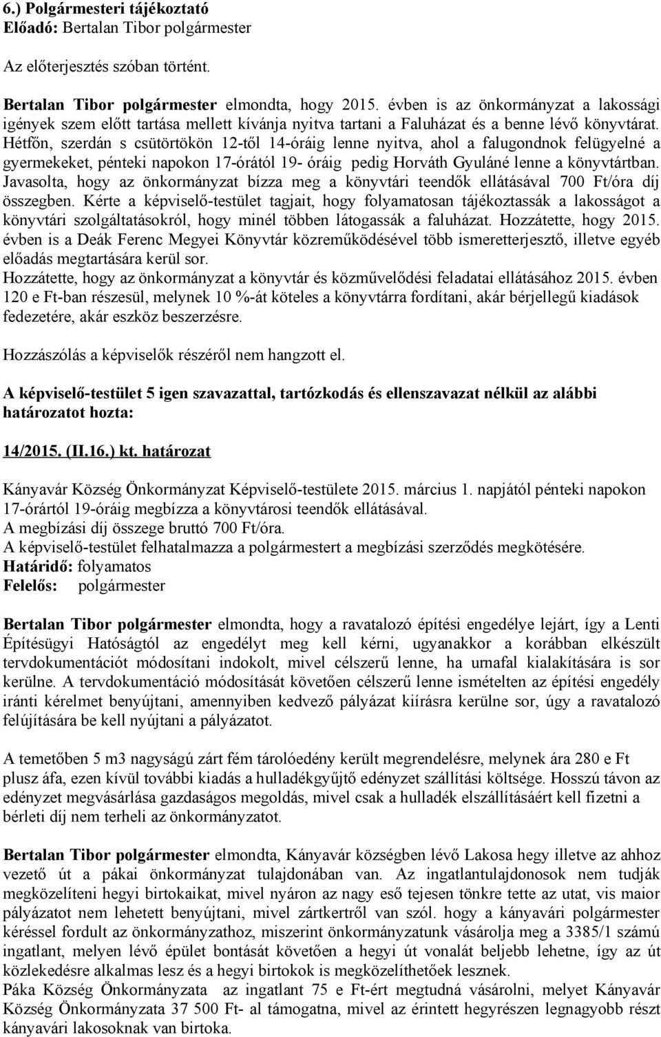 Hétfőn, szerdán s csütörtökön 12-től 14-óráig lenne nyitva, ahol a falugondnok felügyelné a gyermekeket, pénteki napokon 17-órától 19- óráig pedig Horváth Gyuláné lenne a könyvtártban.