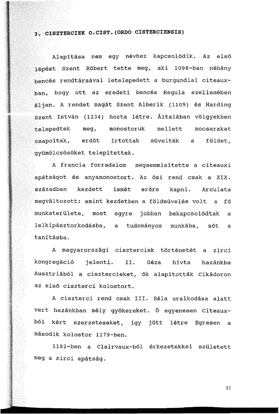 A rendet magát Szent Alberik (1109) és Harding szent István ( 1134) hozta létre.
