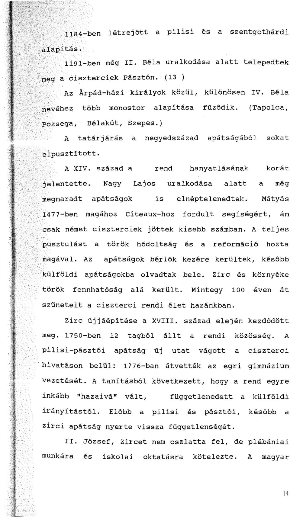 Nagy Lajos uralkodása alatt a még megmaradt apátságok is elnéptelenedtek. Mátyás 1477-ben magához citeaux-hoz fordult segíségért, ám csak német ciszterciek jöttek kisebb számban.