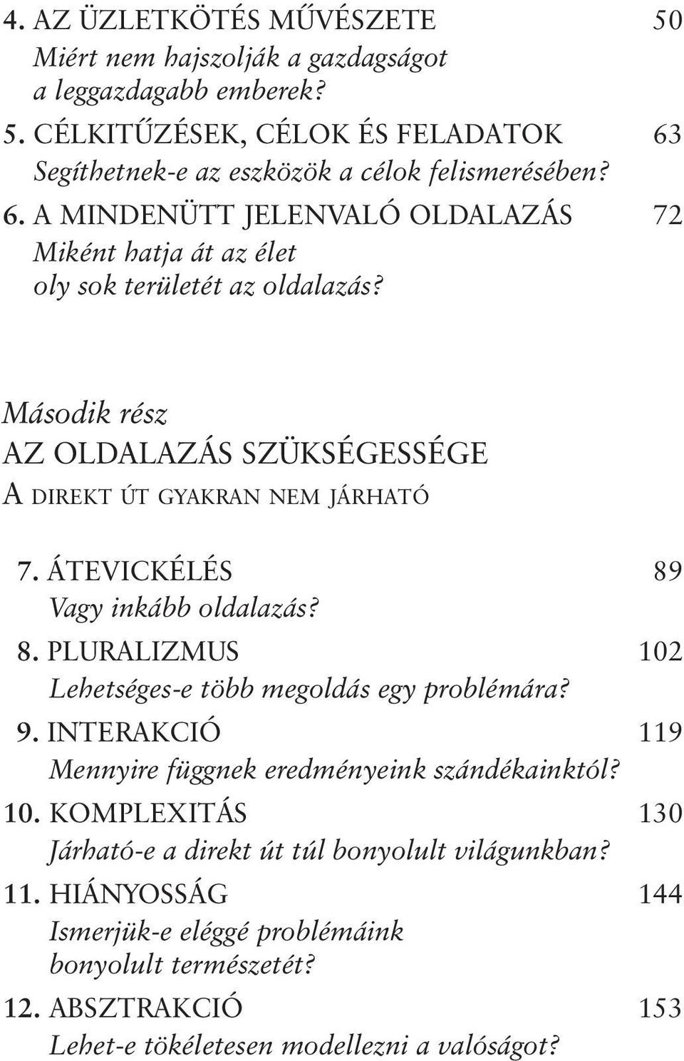 ÁTEVICKÉLÉS 89 Vagy inkább oldalazás? 8. PLURALIZMUS 102 Lehetséges-e több megoldás egy problémára? 9. INTERAKCIÓ 119 Mennyire függnek eredményeink szándékainktól? 10. KOMPLEXITÁS 130 Járható-e a direkt út túl bonyolult világunkban?