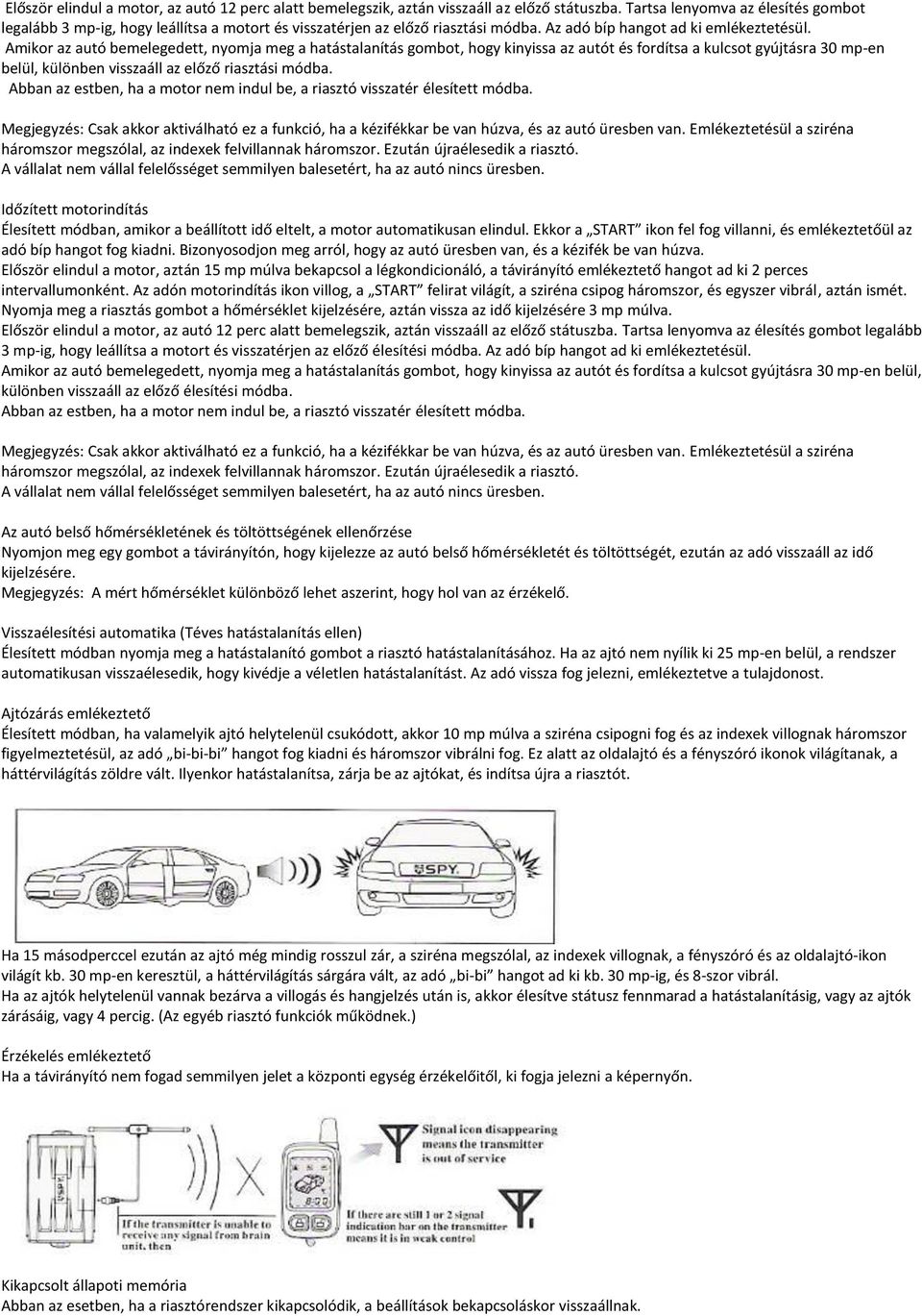 Amikor az autó bemelegedett, nyomja meg a hatástalanítás gombot, hogy kinyissa az autót és fordítsa a kulcsot gyújtásra 30 mp-en belül, különben visszaáll az előző riasztási módba.