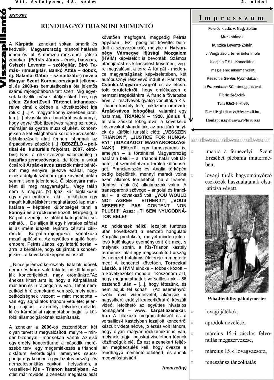Galántai Gábor szintetizátor) neve a Magyar Szent Korona országait jelképezi, és 2003-as bemutatkozása óta jelentős számú rajongótáborra tett szert. Míg egyesek kedvelik, mások utálják őket.