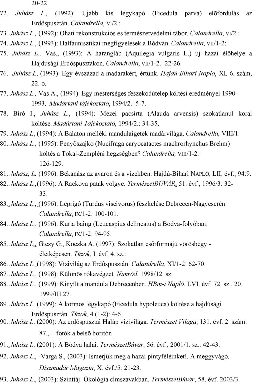 ) új hazai élôhelye a Hajdúsági Erdôspusztákon. Calandrella, VII/1-2.: 22-26. 76. Juhász L, (1993): Egy évszázad a madarakért, értünk. Hajdú-Bihari Napló, XI. 6. szám, 22. o. 77. Juhász L., Vas A.