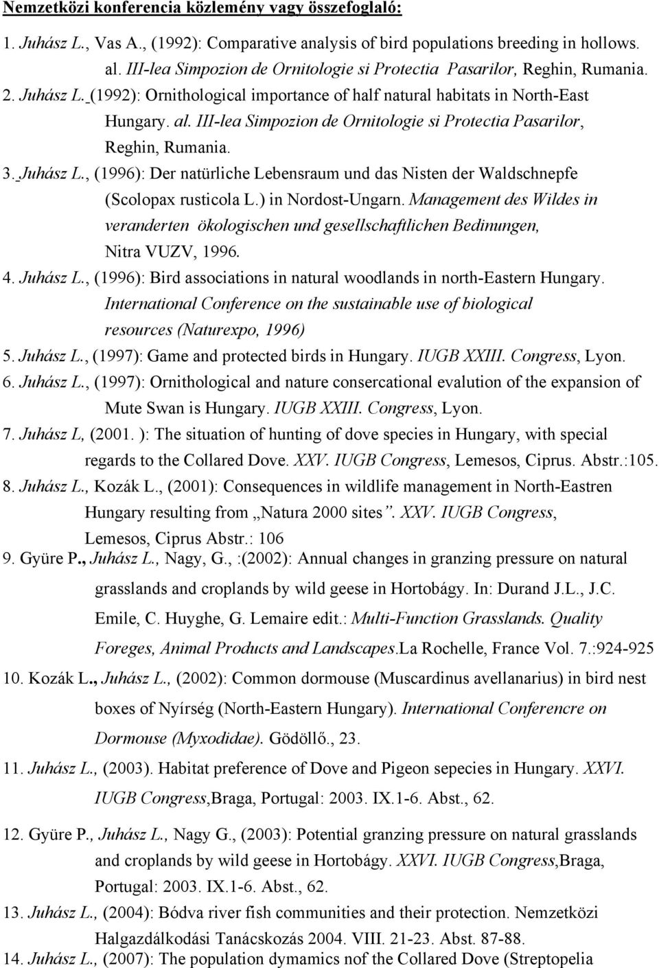 III-lea Simpozion de Ornitologie si Protectia Pasarilor, Reghin, Rumania. 3. Juhász L., (1996): Der natürliche Lebensraum und das Nisten der Waldschnepfe (Scolopax rusticola L.) in Nordost-Ungarn.